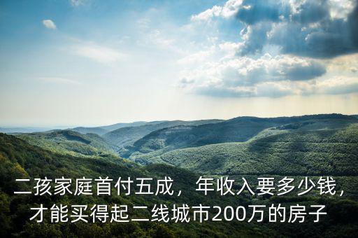 二孩家庭首付五成，年收入要多少錢，才能買得起二線城市200萬的房子