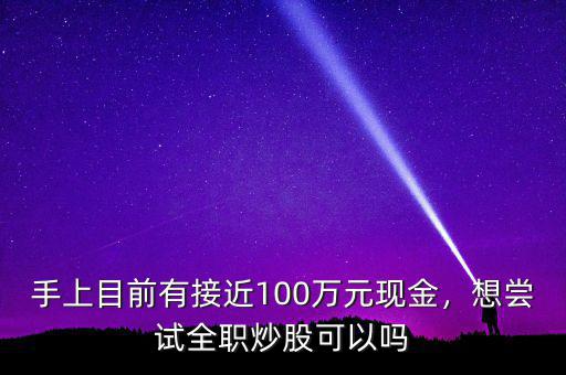 手上目前有接近100萬元現(xiàn)金，想嘗試全職炒股可以嗎