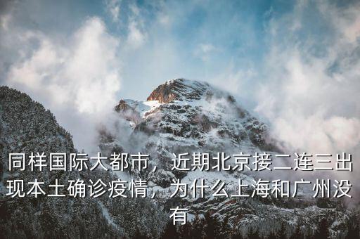 同樣國際大都市，近期北京接二連三出現(xiàn)本土確診疫情，為什么上海和廣州沒有