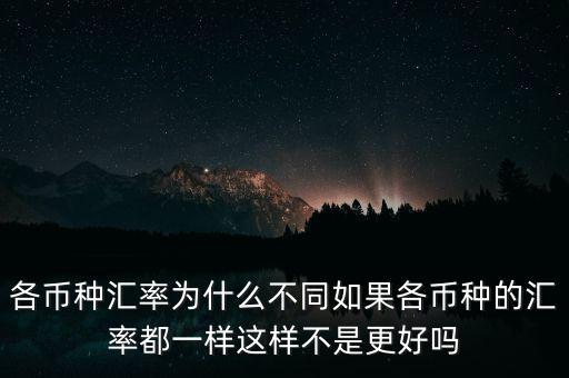 各幣種匯率為什么不同如果各幣種的匯率都一樣這樣不是更好嗎