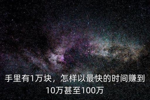 手里有1萬塊，怎樣以最快的時間賺到10萬甚至100萬