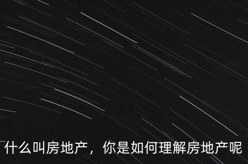 什么叫房地產(chǎn)，你是如何理解房地產(chǎn)呢