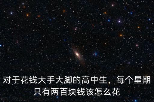 對(duì)于花錢(qián)大手大腳的高中生，每個(gè)星期只有兩百塊錢(qián)該怎么花