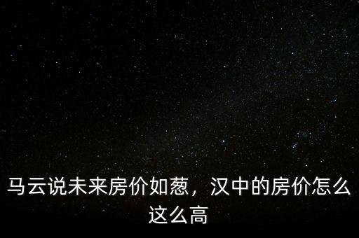 馬云說未來房價如蔥，漢中的房價怎么這么高