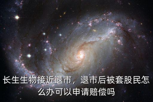 長(zhǎng)生生物接近退市，退市后被套股民怎么辦可以申請(qǐng)賠償嗎