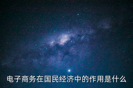 電子商務在國民經(jīng)濟中的作用是什么