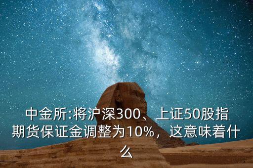 中金所:將滬深300、上證50股指期貨保證金調(diào)整為10%，這意味著什么