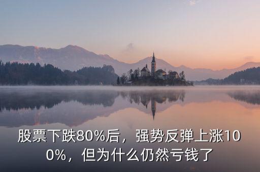 股票下跌80%后，強(qiáng)勢反彈上漲100%，但為什么仍然虧錢了