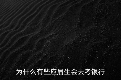 為什么去銀行,為什么有些人想去銀行工作呢