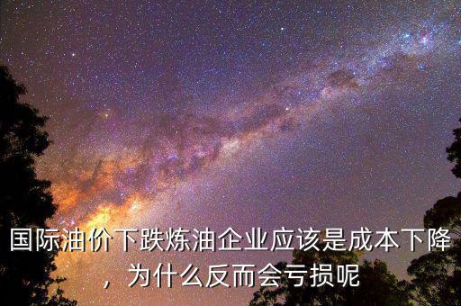 國際油價下跌煉油企業(yè)應(yīng)該是成本下降，為什么反而會虧損呢