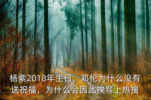 楊紫2018年生日，鄧倫為什么沒有送祝福，為什么會因此挨罵上熱搜