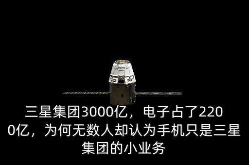 三星集團3000億，電子占了2200億，為何無數(shù)人卻認為手機只是三星集團的小業(yè)務(wù)