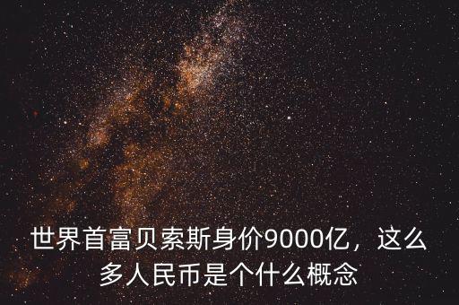 世界首富貝索斯身價(jià)9000億，這么多人民幣是個(gè)什么概念