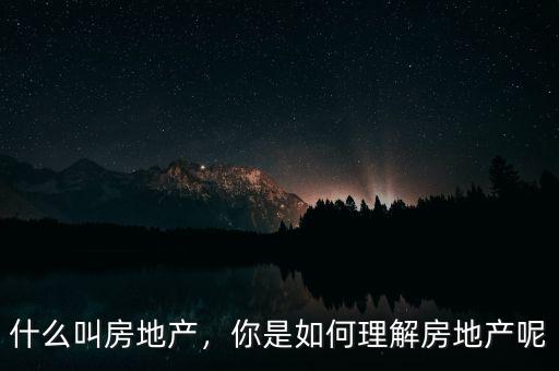 房地產(chǎn)是怎么出來(lái)的,什么叫房地產(chǎn)