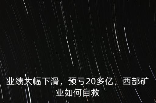 業(yè)績大幅下滑，預(yù)虧20多億，西部礦業(yè)如何自救