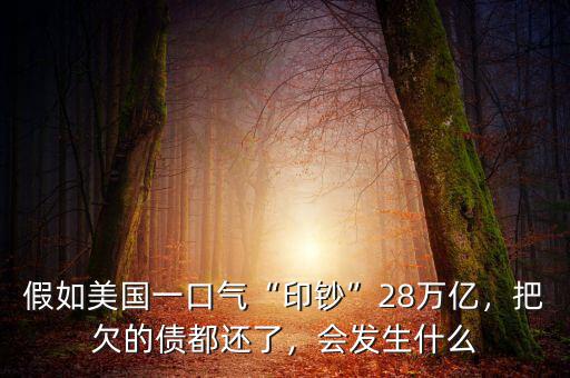 假如美國一口氣“印鈔”28萬億，把欠的債都還了，會發(fā)生什么