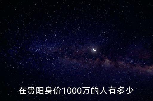 在貴陽身價(jià)1000萬的人有多少