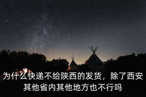 為什么快遞不給陜西的發(fā)貨，除了西安其他省內(nèi)其他地方也不行嗎