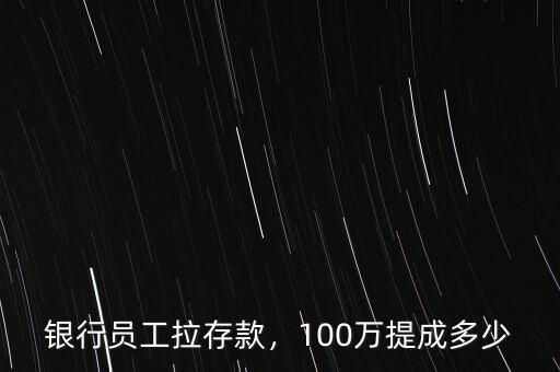 銀行員工拉存款，100萬(wàn)提成多少