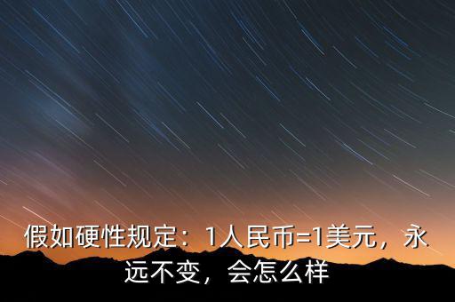 假如硬性規(guī)定：1人民幣=1美元，永遠(yuǎn)不變，會怎么樣