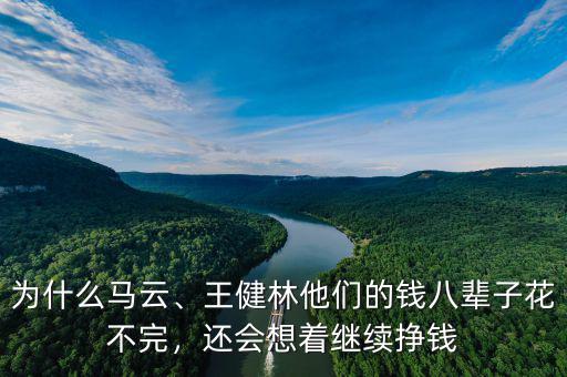 為什么馬云、王健林他們的錢八輩子花不完，還會想著繼續(xù)掙錢