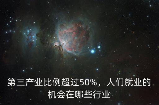 第三產(chǎn)業(yè)比例超過50%，人們就業(yè)的機會在哪些行業(yè)