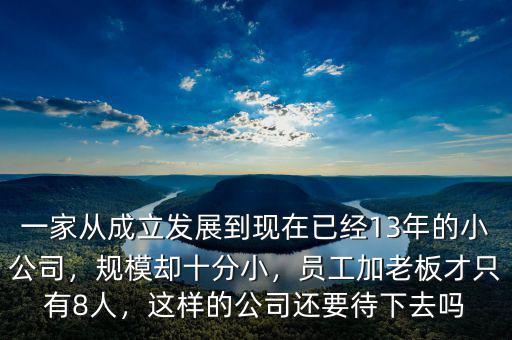 一家從成立發(fā)展到現(xiàn)在已經(jīng)13年的小公司，規(guī)模卻十分小，員工加老板才只有8人，這樣的公司還要待下去嗎