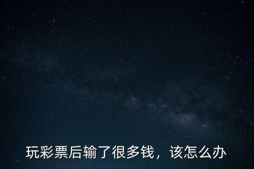 玩彩票后輸了很多錢，該怎么辦