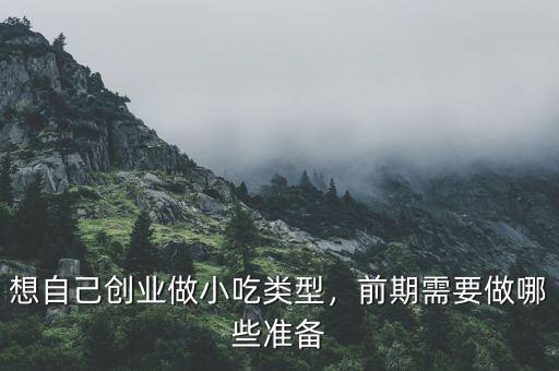 想自己創(chuàng)業(yè)做小吃類型，前期需要做哪些準(zhǔn)備