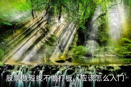 股票做短線不做打板，應(yīng)該怎么入門