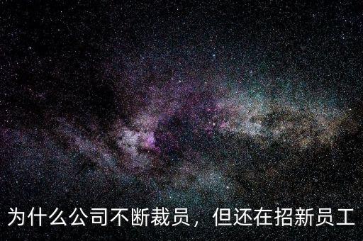 為什么公司不斷裁員，但還在招新員工