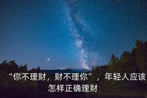 “你不理財(cái)，財(cái)不理你”，年輕人應(yīng)該怎樣正確理財(cái)