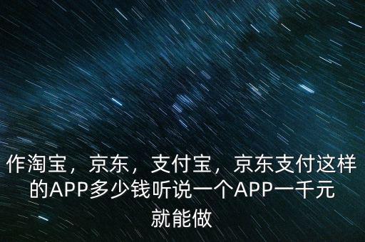 作淘寶，京東，支付寶，京東支付這樣的APP多少錢聽說一個(gè)APP一千元就能做