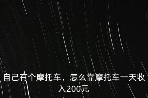 自己有個摩托車，怎么靠摩托車一天收入200元