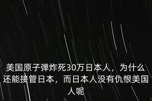 美國原子彈炸死30萬日本人，為什么還能接管日本，而日本人沒有仇恨美國人呢