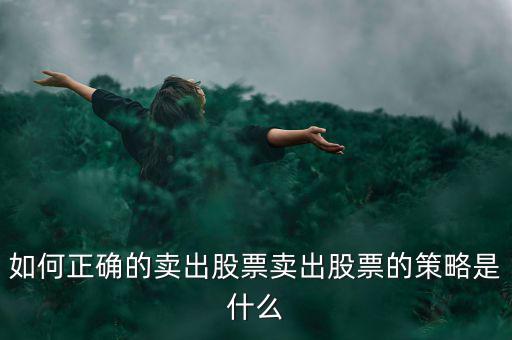 如何正確的賣出股票賣出股票的策略是什么