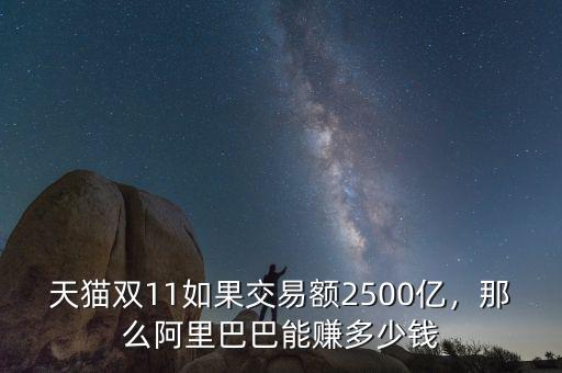 天貓雙11如果交易額2500億，那么阿里巴巴能賺多少錢