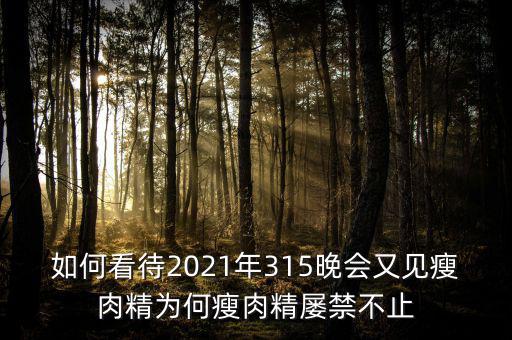 如何看待2021年315晚會又見瘦肉精為何瘦肉精屢禁不止