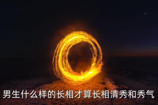 男生什么樣的長(zhǎng)相才算長(zhǎng)相清秀和秀氣