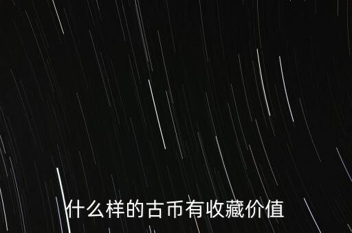 什么樣的古幣值錢,古幣哪些是值錢的