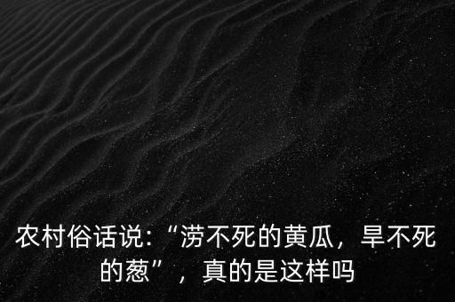 農(nóng)村俗話說:“澇不死的黃瓜，旱不死的蔥”，真的是這樣嗎