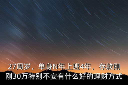 27周歲，單身N年上班4年，存款剛剛30萬(wàn)特別不安有什么好的理財(cái)方式