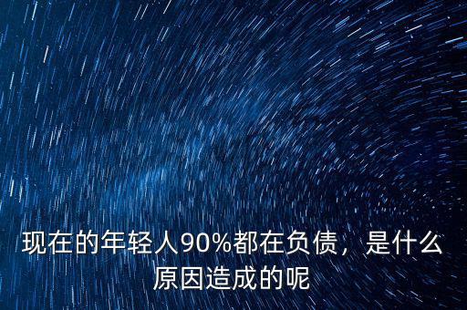 現(xiàn)在的年輕人90%都在負(fù)債，是什么原因造成的呢