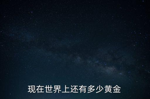 現(xiàn)在世界上還有多少黃金