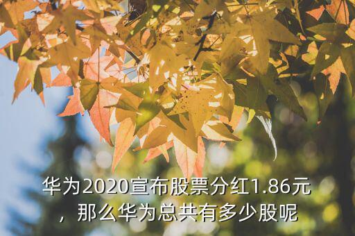 華為2020宣布股票分紅1.86元，那么華為總共有多少股呢