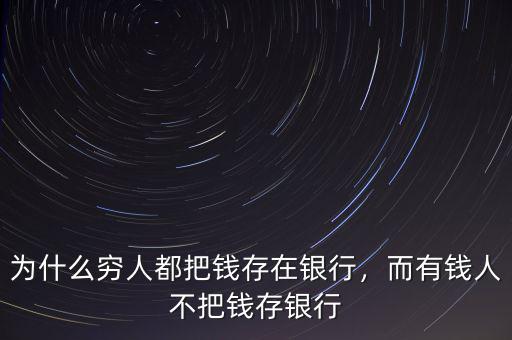 為什么窮人都把錢存在銀行，而有錢人不把錢存銀行