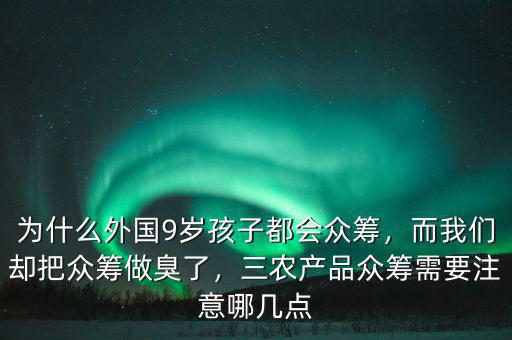 為什么外國(guó)9歲孩子都會(huì)眾籌，而我們卻把眾籌做臭了，三農(nóng)產(chǎn)品眾籌需要注意哪幾點(diǎn)