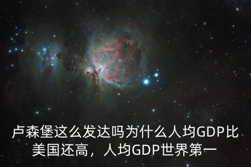 盧森堡這么發(fā)達(dá)嗎為什么人均GDP比美國(guó)還高，人均GDP世界第一