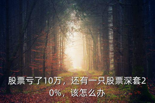 股票虧了10萬，還有一只股票深套20%，該怎么辦