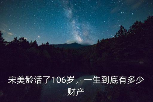 宋美齡活了106歲，一生到底有多少財(cái)產(chǎn)